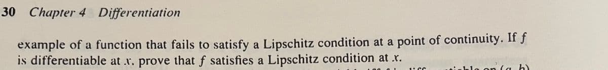 30 Chapter 4 Differentiation
example of a function that fails to satisfy a Lipschitz condition at a point of continuity. If f
is differentiable at .x. prove that f satisfies a Lipschitz condition at .x.
CI
1.66
blo on (a b)