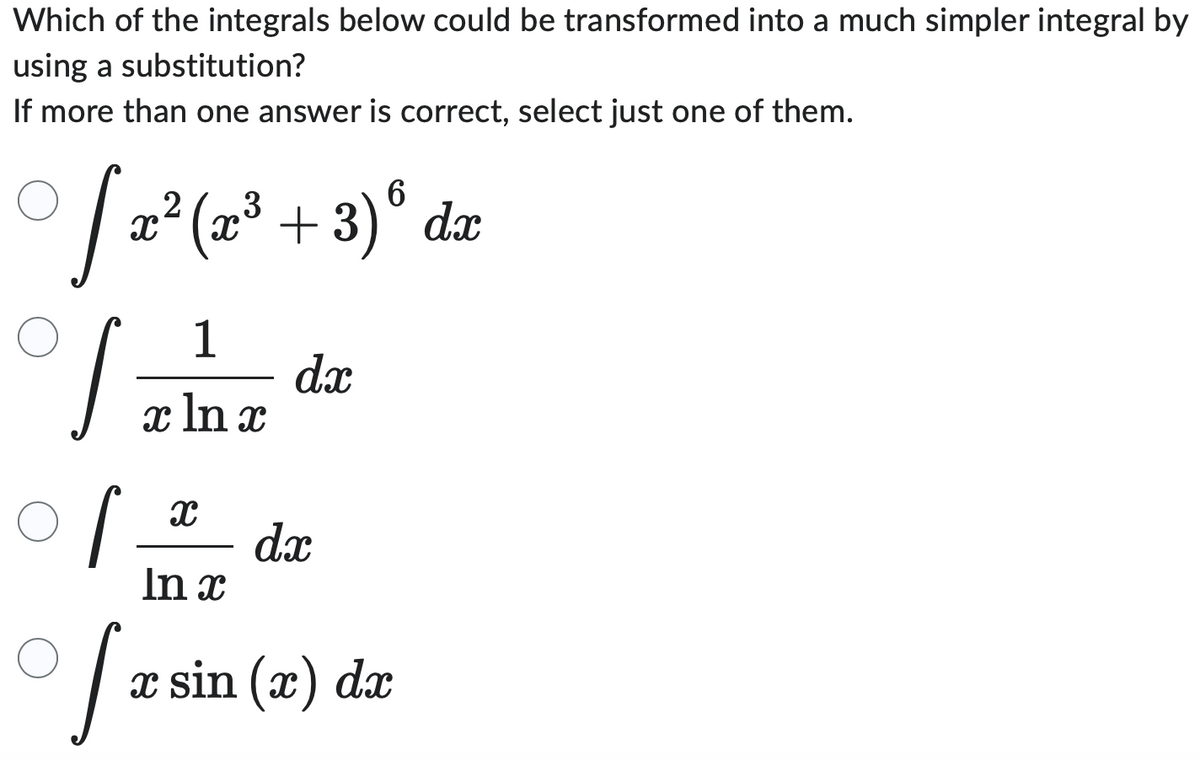 Which of the integrals below could be transformed into a much simpler integral by
using a substitution?
If more than one answer is correct, select just one of them.
6
2
3
[x² (x³ +3)⁰ dx
S
La
1
x ln x
[
X dx
In x
dx
[rs
x sin (x) dx