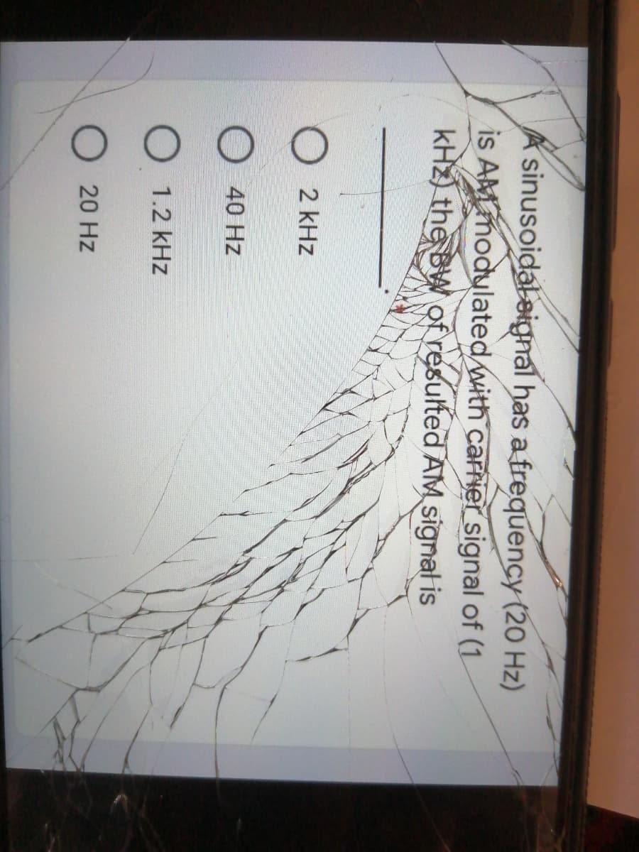 A sinusoidal eignal has a frequency (20 Hz)
is AMmodulated with carier_signal of (1
kHZ) the BW Qf resulted AM signal is
O 2 kHz
O 40 Hz
O 1.2 kHz
20 Hz
