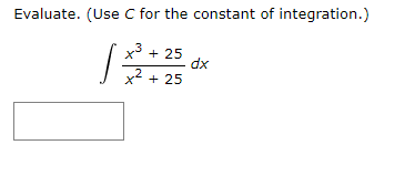 Evaluate. (Use C for the constant of integration.)
x3 + 25
dx
+ 25
x2
