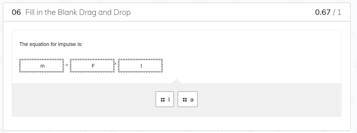06 Fill in the Blank Drag and Drop
The equation for impulse is:
m
F
t
a
0.67 / 1