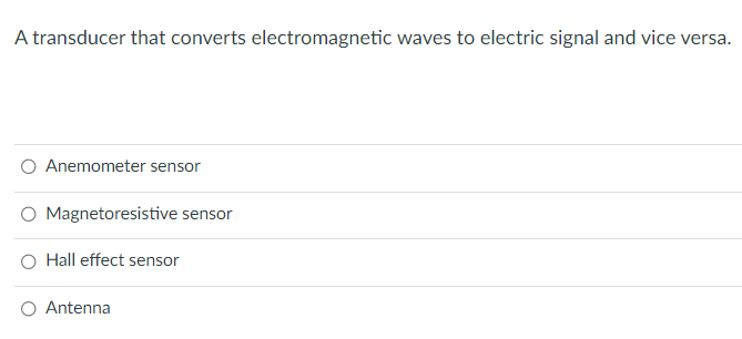 A transducer that converts electromagnetic waves to electric signal and vice versa.
Anemometer sensor
O Magnetoresistive sensor
O Hall effect sensor
O Antenna