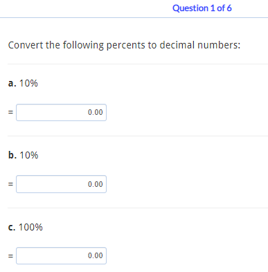 Convert the following percents to decimal numbers:
a. 10%
11
b. 10%
11
c. 100%
11
0.00
0.00
Question 1 of 6
0.00