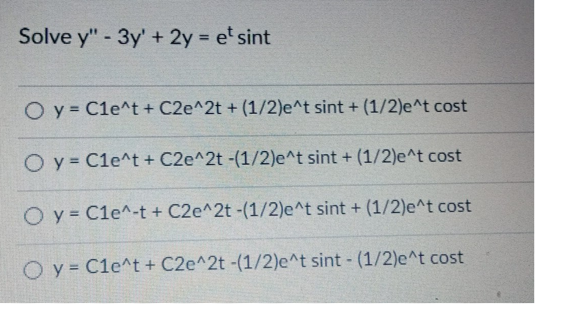 Solve y" - 3y' + 2y = e¹ sint
O y
Cle^t + C2e^2t + (1/2)e^t sint + (1/2)e^t cost
Oy
Cle^t + C2e^2t -(1/2)e^t sint + (1/2)e^t cost
Oy Cle^-t + C2e^2t -(1/2)e^t sint + (1/2)e^t cost
Oy Cle^t + C2e^2t -(1/2)e^t sint - (1/2)e^t cost