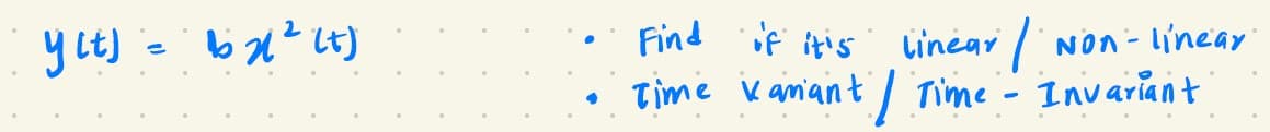 y (t)
e
16x1² (7)
Find if it's
linear /
Non-linear
Time Kanant / Time - Invariant