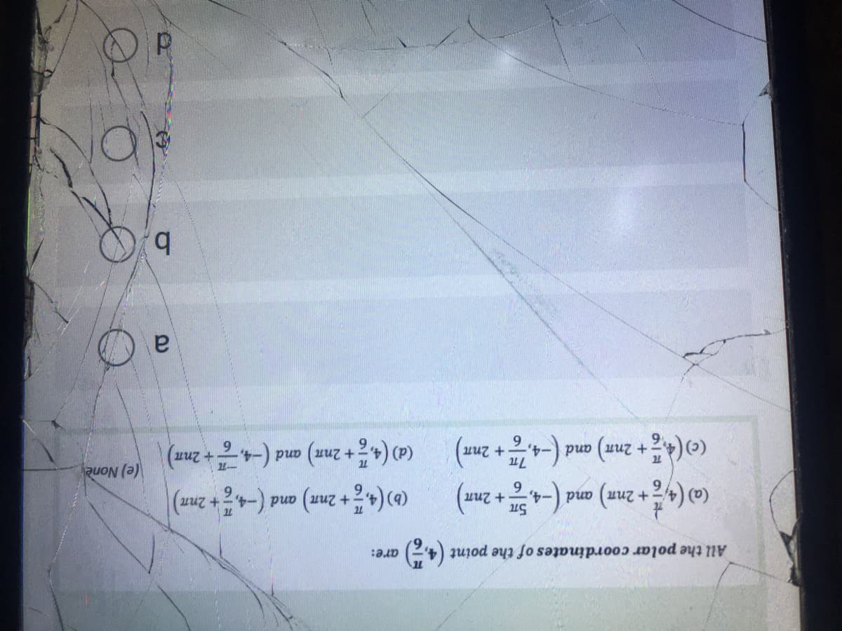 All the polar coordinates of the point (4,)
+ 2nn) and (-4,
(b)(4 + 2nx) and (-4,+ 2nm)
(z
(0(4등+ 2nm) and (-4,층+ 2nm)
and (-4,+ 2nn)
\(e) None
a
b.
