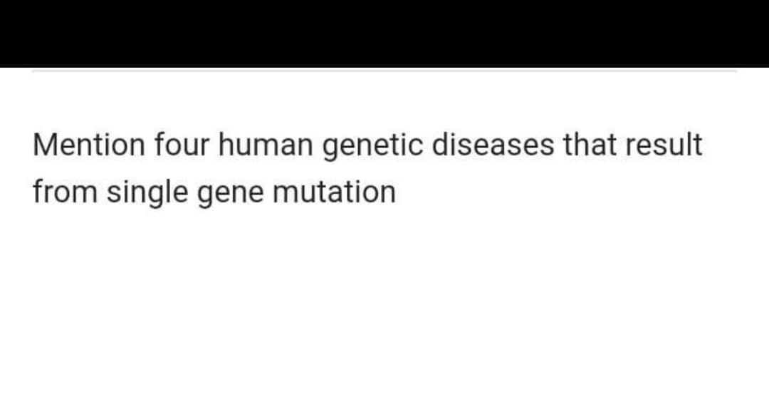 Mention four human genetic diseases that result
from single gene mutation