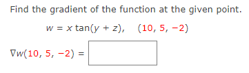 Find the gradient of the function at the given point.
w = x tan(y + z), (10, 5, -2)
Vw(10, 5, -2) =
