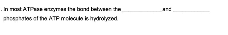 . In most ATPase enzymes the bond between the
phosphates of the ATP molecule is hydrolyzed.
and