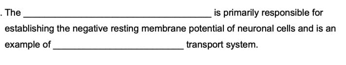 . The
is primarily responsible for
establishing the negative resting membrane potential of neuronal cells and is an
example of
transport system.