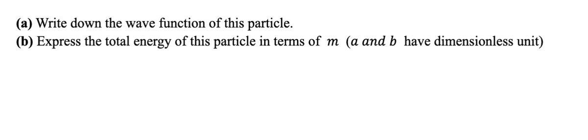 (a) Write down the wave function of this particle.
(b) Express the total energy of this particle in terms of m (a and b have dimensionless unit)
