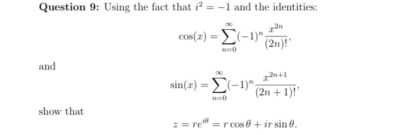 Question 9: Using the fact that 2-1 and the identities:
cos(x) = (-1)"
n=0
x2n
(2n)!'
and
sin(x):
=
Σ(-1)" -
n=0
x2n+1
(2n+1)!'
show that
z=re₁ = r cos + ir sin 0.
