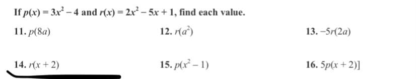 If p(x) = 3x - 4 and r(x) = 2x - 5x + 1, find each value.
11. p(8a)
12. r(a')
13. -5r(2a)
14. r(x + 2)
15. p(x – 1)
16. 5p(x+ 2)]
