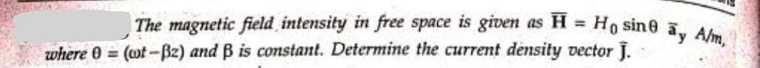 The magnetic field intensity in free space is given as H = H₁ sine ay A/m.
where 0 = (wt-Bz) and ß is constant. Determine the current density vector J.