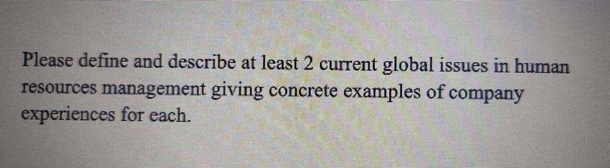 Please define and describe at least 2 current global issues in human
resources management giving concrete examples of company
experiences for each.