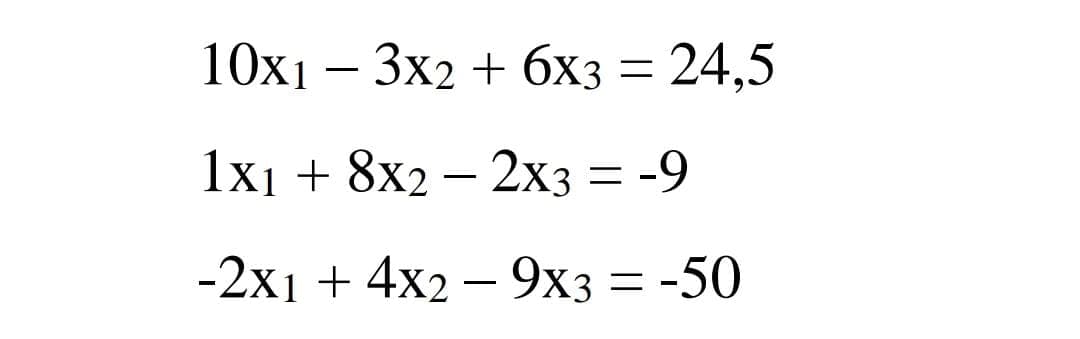 10x1 - 3x2 + 6x3 = 24,5
1x1 + 8x2 - 2x3 = -9
-2x1 + 4x2 - 9x3 = -50