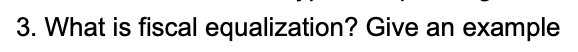 3. What is fiscal equalization? Give an example