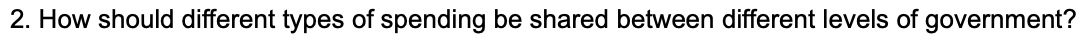 2. How should different types of spending be shared between different levels of government?