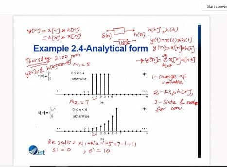 Start conver
h(n)
Example 2.4-Analytical form in)ainah]
Thorsdy 2:00 pem
NIES
-Change of
variate
oherwise
2- FiphEJ,
3- Slide L nele
Ne for coru.
N2と7
otherwise
Re sult = NI+N2--5+7-1-11
si so
ist
, ei= 10
