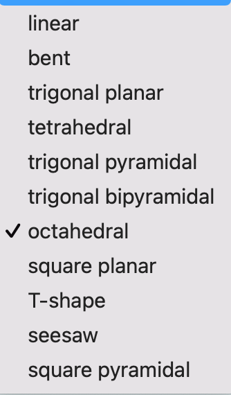 linear
bent
trigonal planar
tetrahedral
trigonal pyramidal
trigonal bipyramidal
✓ octahedral
square planar
T-shape
seesaw
square pyramidal