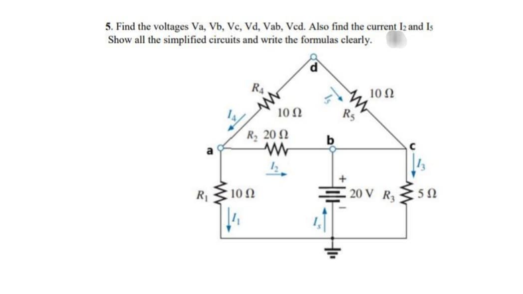 5. Find the voltages Va, Vb, Vc, Vd, Vab, Ved. Also find the current I2 and Is
Show all the simplified circuits and write the formulas clearly.
R4
10 Ω
10 2
RS
R 20 2
10 N
E 20 V R 50
R1
