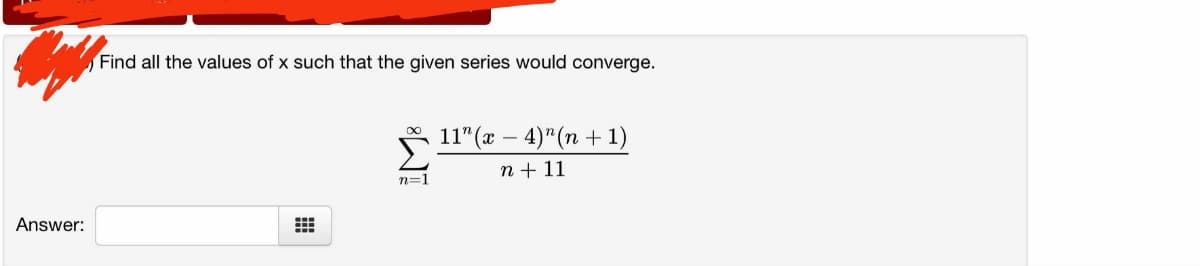 Answer:
Find all the values of x such that the given series would converge.
88
n=1
11" (x4)" (n + 1)
n + 11