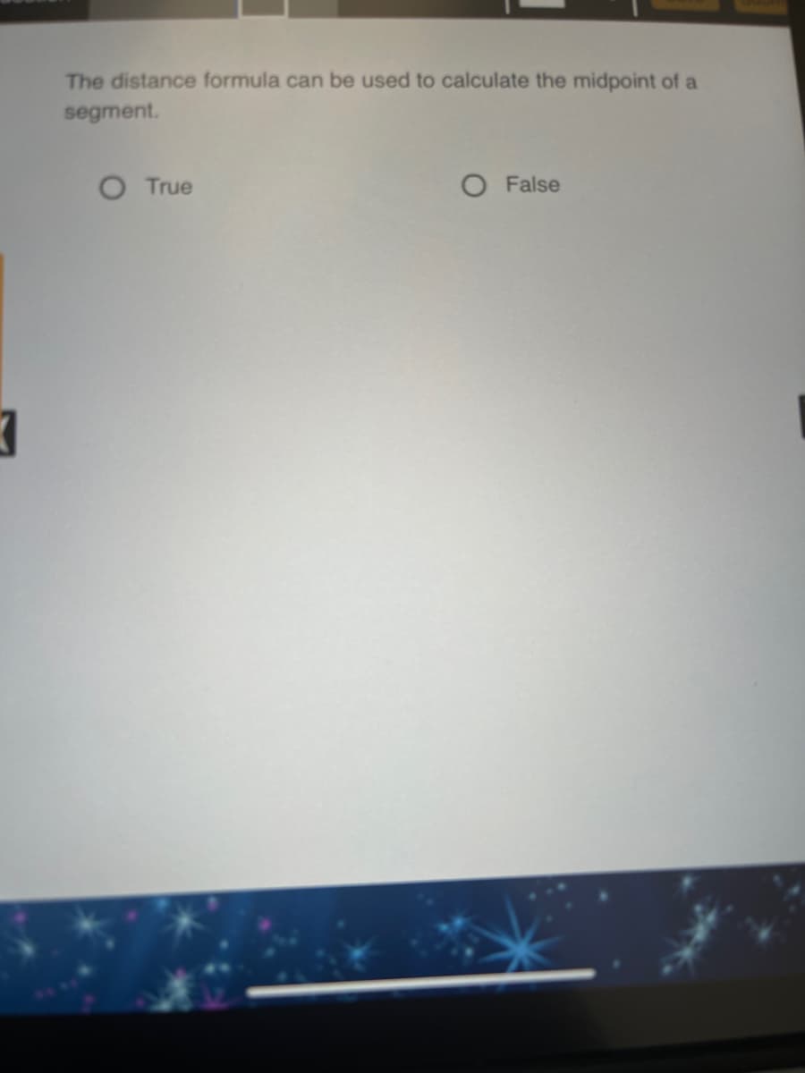 The distance formula can be used to calculate the midpoint of a
segment.
O True
O False
