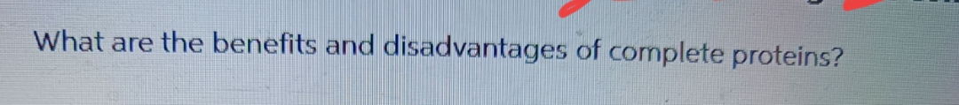 What are the benefits and disadvantages of complete proteins?