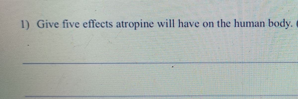 1) Give five effects atropine will have on the human body.