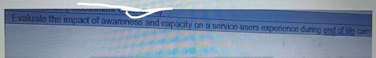 Evaluate the impact of awareness and capacity on a service-users experience during end of life care