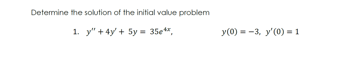 Determine the solution of the initial value problem
1. у" +4y' + 5у 3
35e 4x
У (0) 3 — 3, у'(0) 3D1
