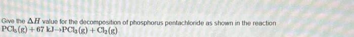 Give the AH value for the decomposition of phosphorus pentachloride as shown in the reaction
PCs (g) +67 kJ-PC13(g) + Cl₂(g)