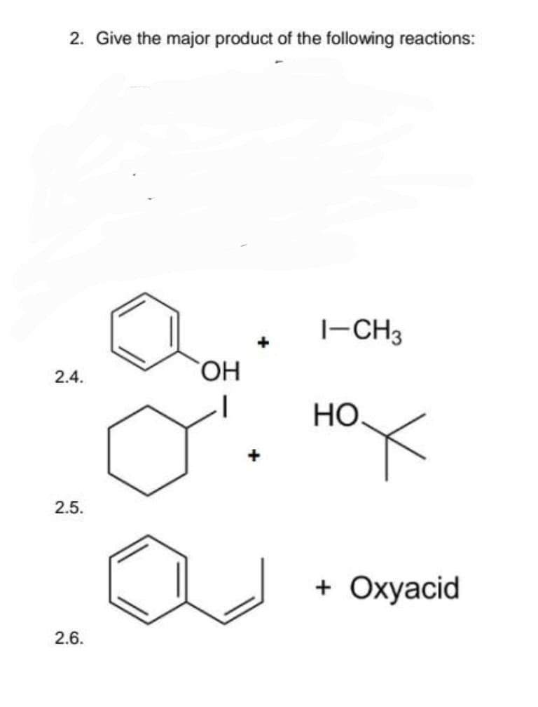 2. Give the major product of the following reactions:
2.4.
2.5.
2.6.
OH
+
1-CH3
HO.
+ Oxyacid