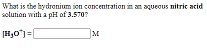 What is the hydronium ion concentration in an aqueous nitric acid
solution with a pH of 3.570?
[H3O*]=|
M
