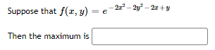 Suppose that f(z, y) = e-2-2y – 2z+y
Then the maximum is
