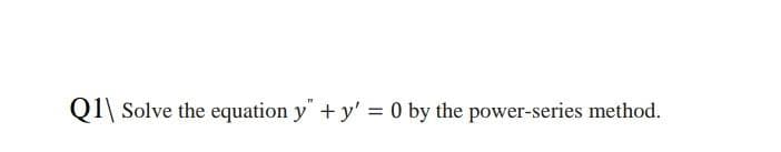 QI\ Solve the equation y +y' = 0 by the power-series method.
