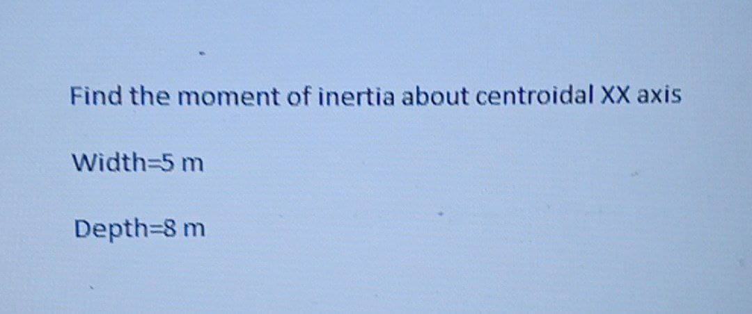 Find the moment of inertia about centroidal XX axis
Width=5 m
Depth=8 m
