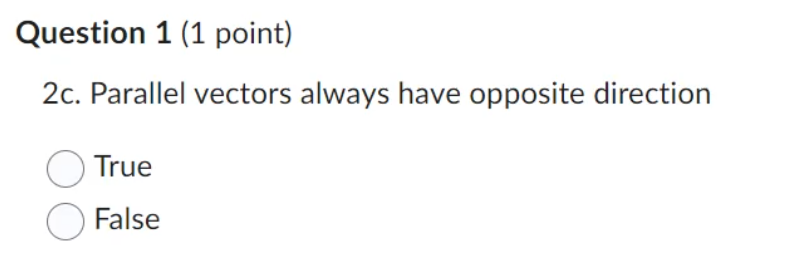 Question 1 (1 point)
2c. Parallel vectors always have opposite direction
True
False