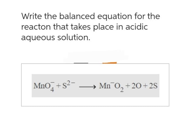 Write the balanced equation for the
reacton that takes place in acidic
aqueous solution.
Mno+s²-
Mn 0₂ +20 +2S