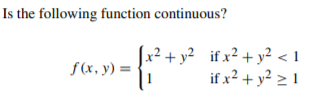 Is the following function continuous?
[x² + y² _if x² + y² < 1
if x² + y² > !
f (x, y) =

