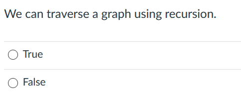 We can traverse a graph using recursion.
True
False
