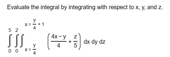Evaluate the integral by integrating with respect to x, y, and z.
y
X=- + 1
4
5 2
4x -
SI
dx dy dz
4
y
4
N ILO
