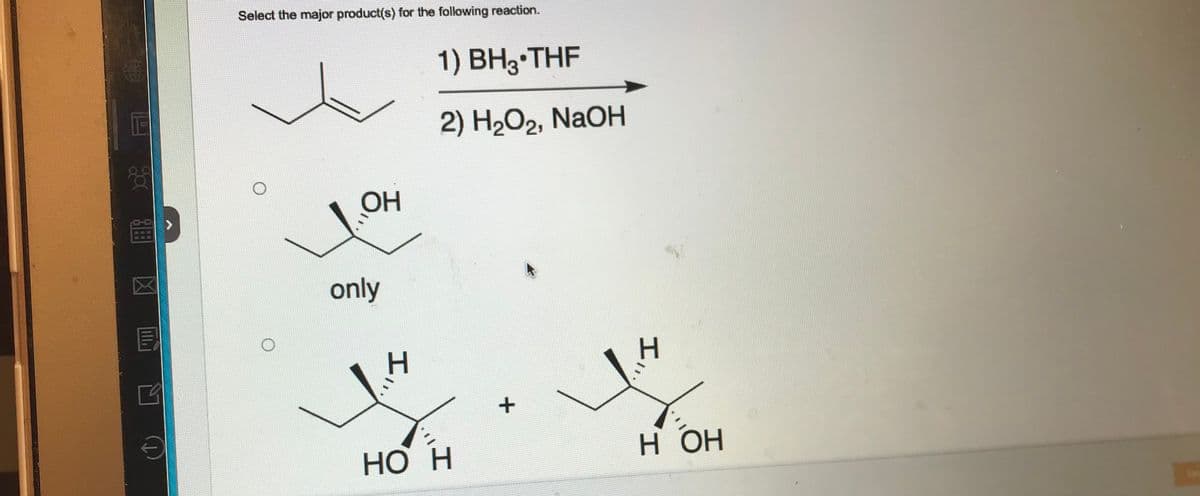 Kapay
X
TEITE
сартар
го
S
Select the major product(s) for the following reaction.
ОН
only
1) BH3 THF
2) H2O2, NaOH
H
HO H
+
I
н он