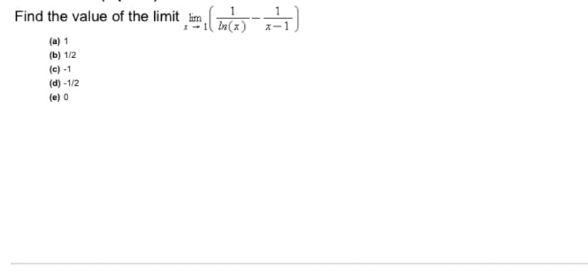 Find the value of the limit lim
In(x)
x-1
(a) 1
(b) 1/2
(c) -1
(d) -1/2
(e) 0
