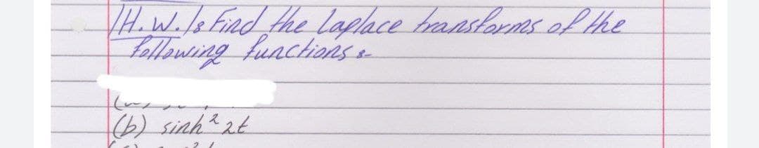 H.W.lefind the laplace transforms ofLthe
Fallowing funchionsa
(6) sinht 2t
