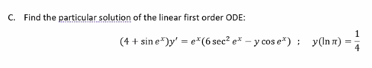 C. Find the particular solution of the linear first order ODE:
(4 + sin e")y' = e*(6 sec² e* - y cose*); y(ln)
1
4