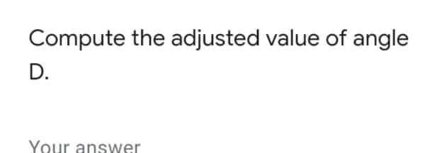 Compute the adjusted value of angle
D.
Your answer
