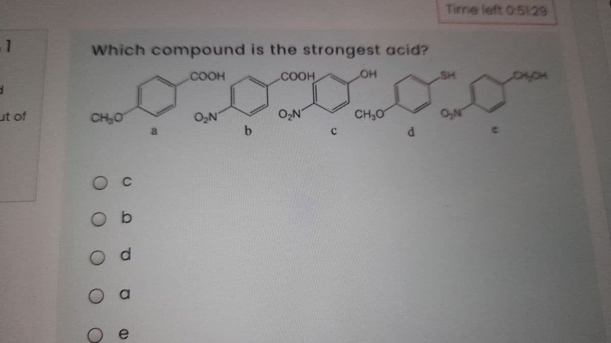 Time left 0:51:29
Which compound is the strongest acid?
.COOH
.COOH
SH
ut of
CH,0
O2N
O2N'
CH,0
ON
