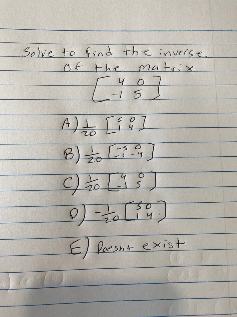 Solve to find the inverse
of the
Matrix
[=
u
-1 5
A) + [59]
1
D
O
B) = 2/10 (³
-50
-4
40
کا۔
E Poesn't exist
G