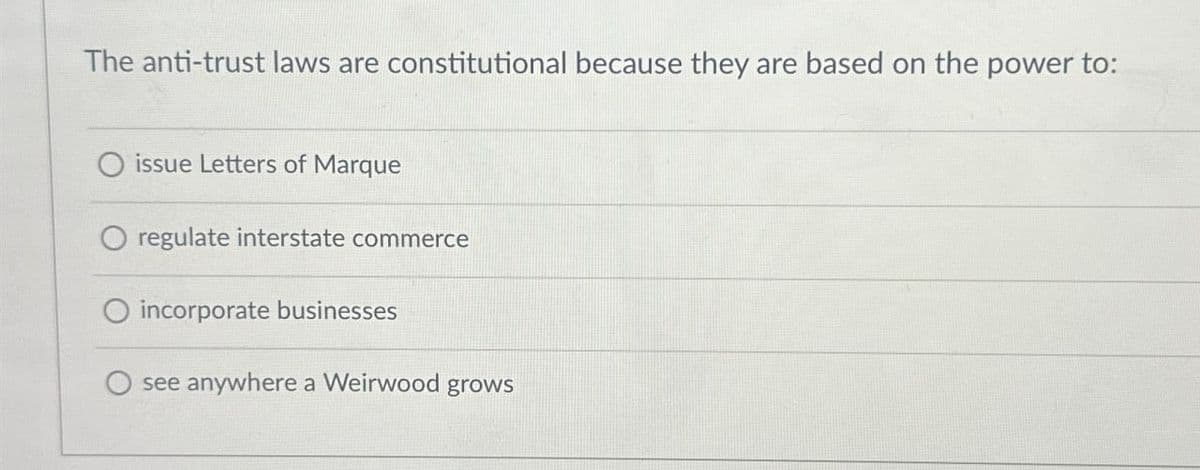 The anti-trust laws are constitutional because they are based on the power to:
issue Letters of Marque
regulate interstate commerce
O incorporate businesses
see anywhere a Weirwood grows